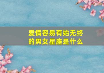 爱情容易有始无终的男女星座是什么