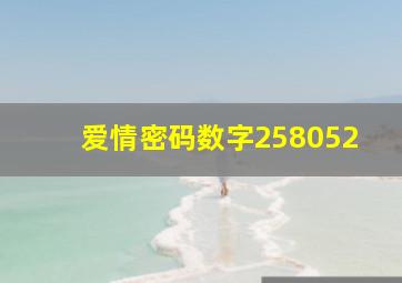 爱情密码数字258052,数字爱情密码表白完整大全