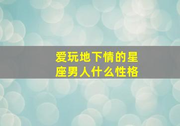 爱玩地下情的星座男人什么性格