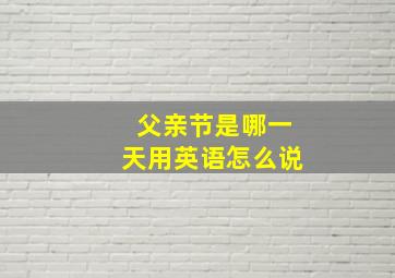 父亲节是哪一天用英语怎么说,父亲节哪一天英文