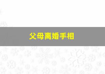 父母离婚手相,父母离婚的命盘