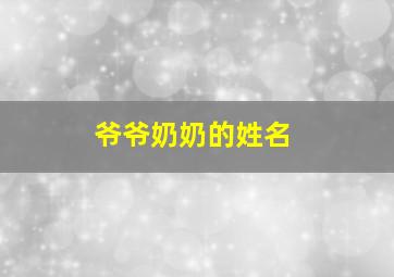 爷爷奶奶的姓名,爷爷奶奶姓名大全