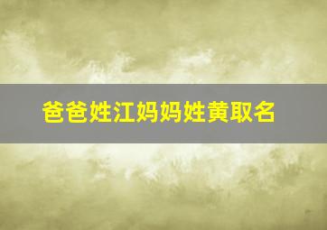 爸爸姓江妈妈姓黄取名,爸爸姓江妈妈姓林