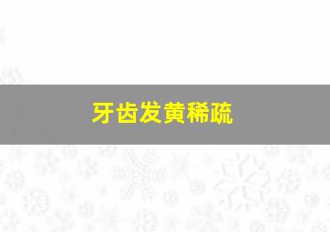 牙齿发黄稀疏,牙齿发黄稀疏怎么回事