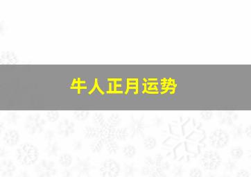 牛人正月运势,2021年正月初一出生的牛宝宝好吗性格如何