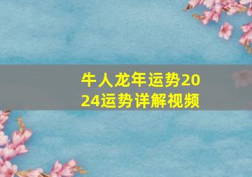 牛人龙年运势2024运势详解视频,2024年属龙本命年运势