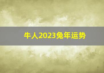 牛人2023兔年运势,黑兔年对属牛人好吗六合之象紫气东来