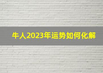 牛人2023年运势如何化解