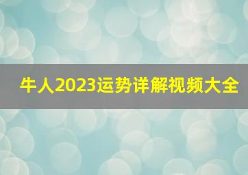 牛人2023运势详解视频大全,21年的属牛男命2023年运势详解大全具体分析