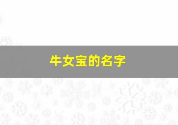 牛女宝的名字,牛女宝宝名字大全2024洋气