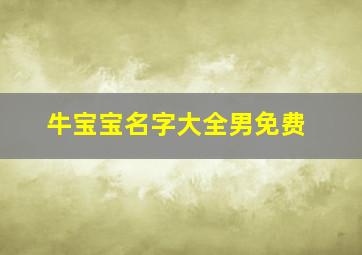 牛宝宝名字大全男免费,牛宝宝名字男最好听的