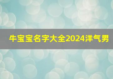 牛宝宝名字大全2024洋气男,牛宝宝名字大全2024洋气男孩