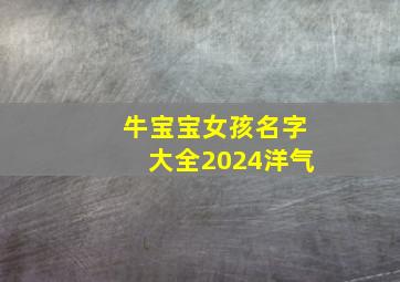 牛宝宝女孩名字大全2024洋气,牛宝宝女孩名字大全2024洋气两个字