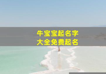 牛宝宝起名字大全免费起名,牛宝宝起名大全集