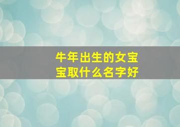 牛年出生的女宝宝取什么名字好