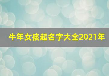 牛年女孩起名字大全2021年,牛年女孩取名宜用字