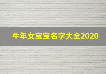 牛年女宝宝名字大全2020,牛年女宝宝名字大全2020年取名