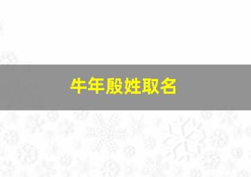 牛年殷姓取名,殷姓牛年宝宝起名