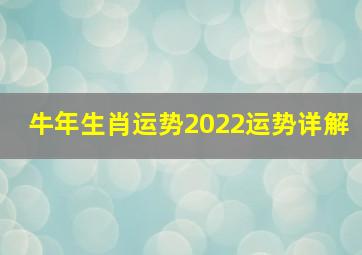 牛年生肖运势2022运势详解,生肖属牛人2022年全年运程