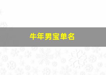 牛年男宝单名,牛年宝宝名字大全2024男孩单字