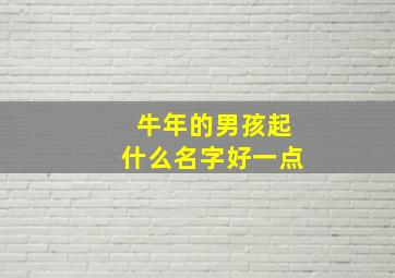 牛年的男孩起什么名字好一点