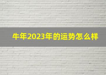 牛年2023年的运势怎么样,2023年属牛的运势和财运怎么样机遇与挑战并存