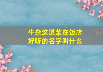 牛杂这道菜在饭店好听的名字叫什么,牛杂这道菜在饭店好听的名字叫什么呢