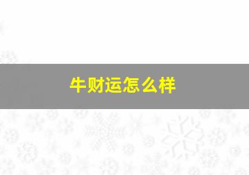 牛财运怎么样,牛的财运方向与位置