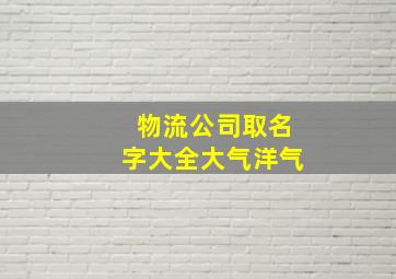 物流公司取名字大全大气洋气,物流公司取名字大全大气洋气四个字