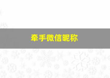 牵手微信昵称,温馨的微信昵称大全最浪漫温馨的唯美微信昵称