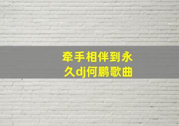 牵手相伴到永久dj何鹏歌曲,柳州城西北