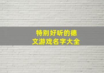 特别好听的德文游戏名字大全