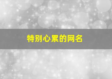 特别心累的网名,很心累的网名