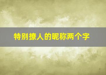 特别撩人的昵称两个字,特别撩人的昵称俩字