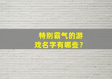 特别霸气的游戏名字有哪些？,很霸气的游戏名字