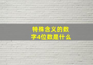 特殊含义的数字4位数是什么,数字特殊含义四位数