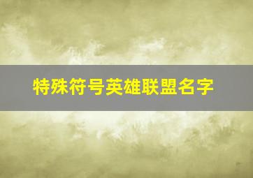 特殊符号英雄联盟名字,特殊符号英雄联盟名字大全