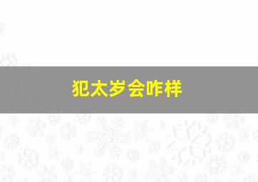 犯太岁会咋样,犯太岁会怎样怎样