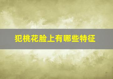 犯桃花脸上有哪些特征,犯桃花的面相