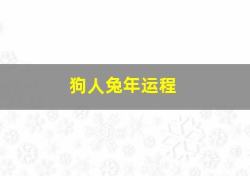 狗人兔年运程,生肖狗2023年兔年运程