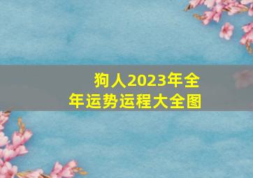 狗人2023年全年运势运程大全图,属狗人2023年运势运程每月运