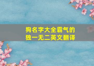 狗名字大全霸气的独一无二英文翻译,狗名字大全 霸气的独一无二英文