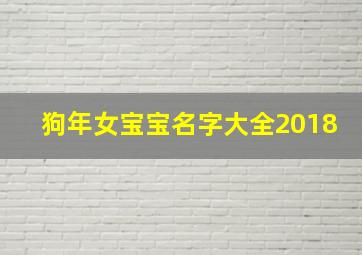 狗年女宝宝名字大全2018,狗年女宝宝起名宜用字