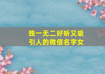 独一无二好听又吸引人的微信名字女,独一无二的微信名女