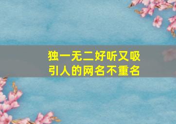 独一无二好听又吸引人的网名不重名,独一无二的网名有哪些