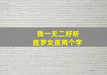 独一无二好听姓罗女孩两个字,姓罗的女孩子叫什么名字好两个字气质