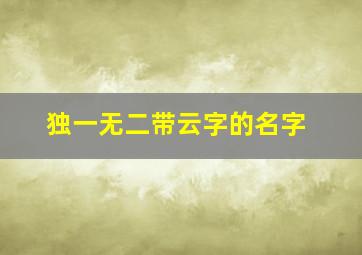 独一无二带云字的名字,带有云字的聚财名字