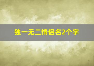 独一无二情侣名2个字,独一无二的情侣称呼