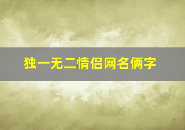 独一无二情侣网名俩字,独一无二情侣网名俩字霸气