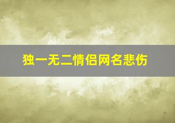 独一无二情侣网名悲伤,独一无二的情侣网名